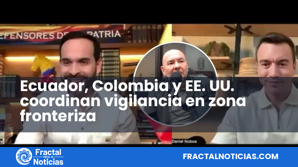 Ecuador, Colombia y EE. UU. coordinan vigilancia en zona fronteriza — Fractal Noticias