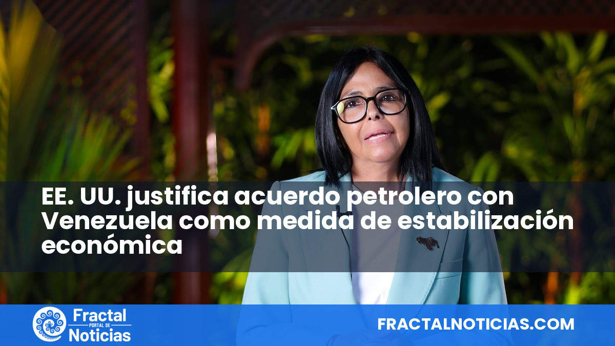 EE. UU. justifica acuerdo petrolero con Venezuela como medida de estabilización económica — Fractal Noticias