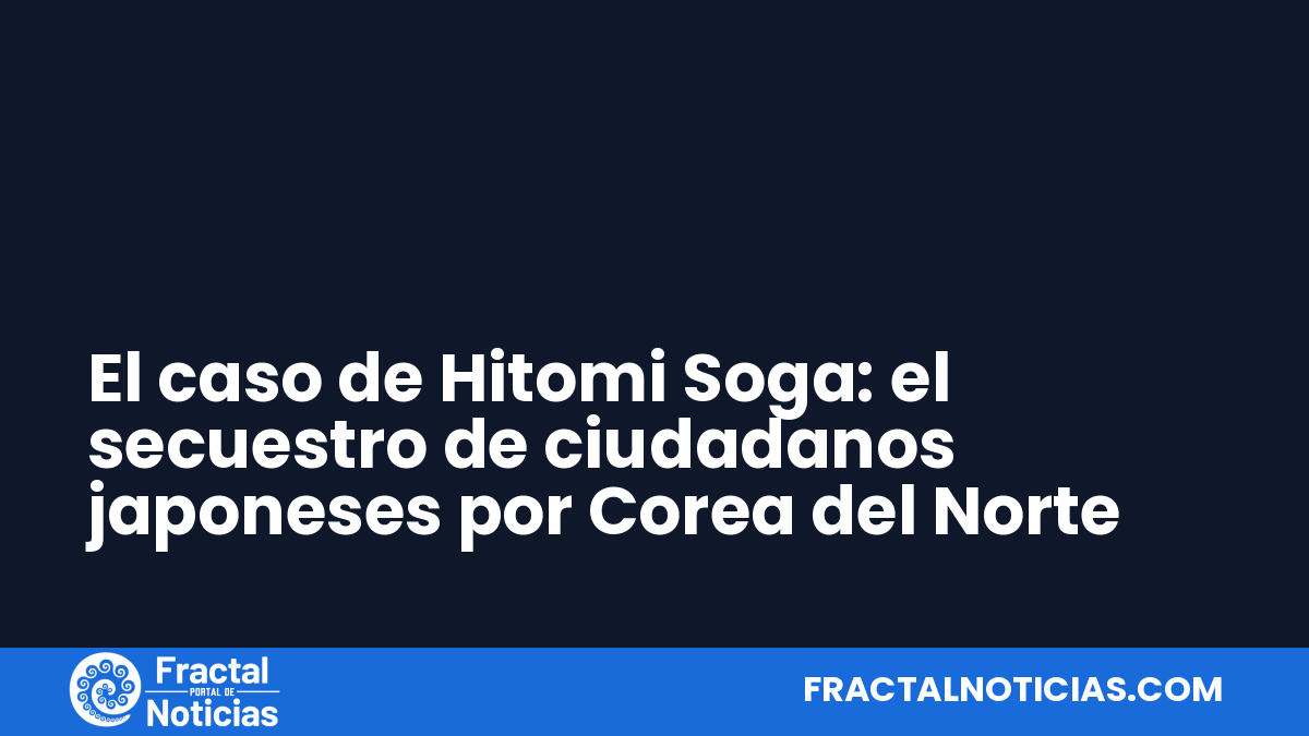 El caso de Hitomi Soga: el secuestro de ciudadanos japoneses por Corea del Norte — Fractal Noticias