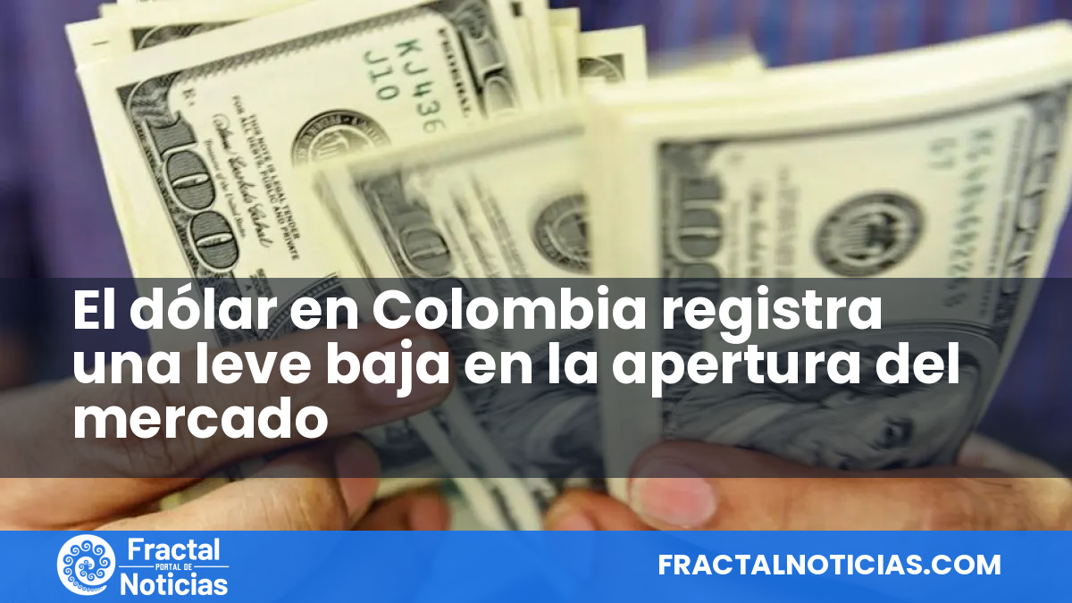 El dólar en Colombia registra una leve baja en la apertura del mercado — Fractal Noticias