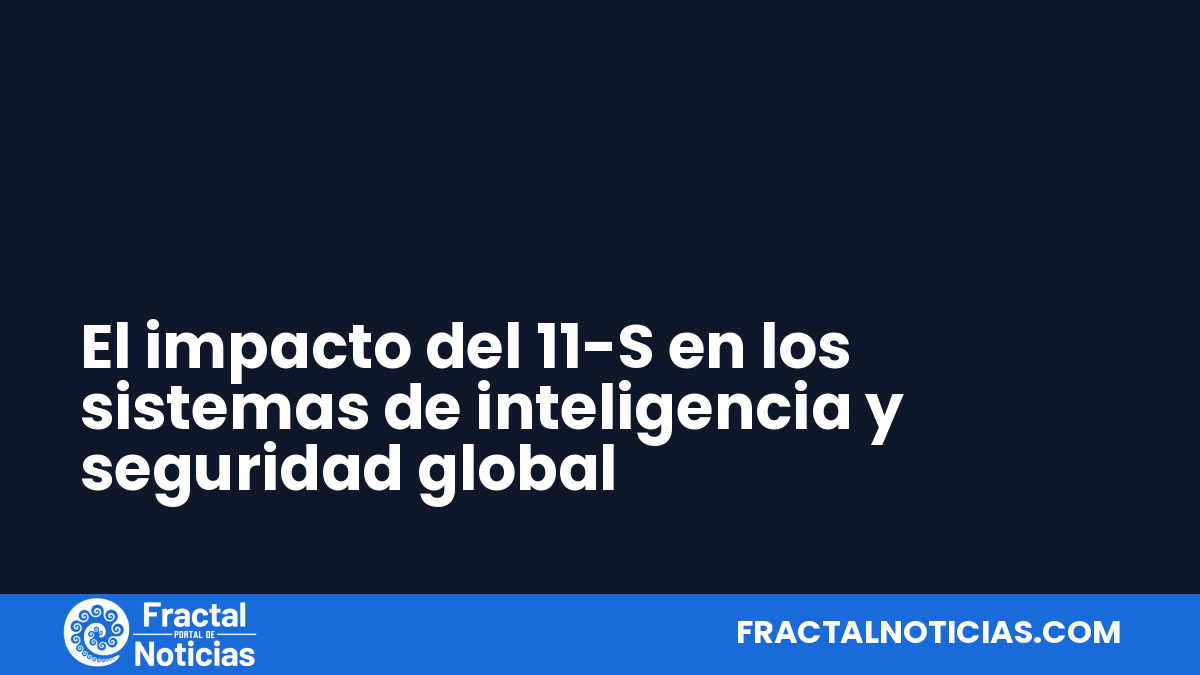 El impacto del 11-S en los sistemas de inteligencia y seguridad global — Fractal Noticias