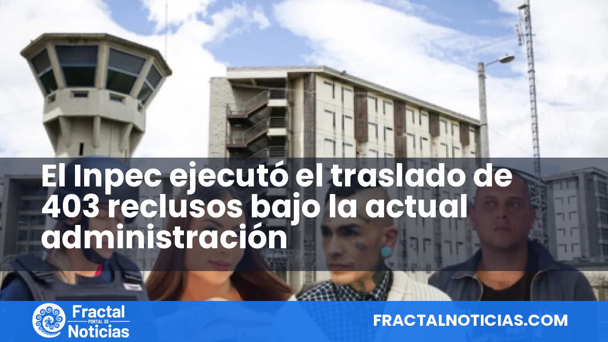 El Inpec ejecutó el traslado de 403 reclusos bajo la actual administración — Fractal Noticias