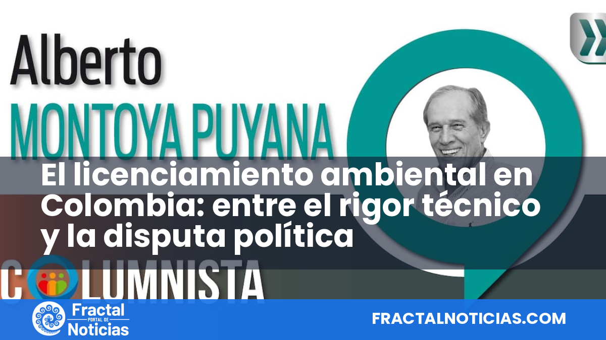 El licenciamiento ambiental en Colombia: entre el rigor técnico y la disputa política — Fractal Noticias