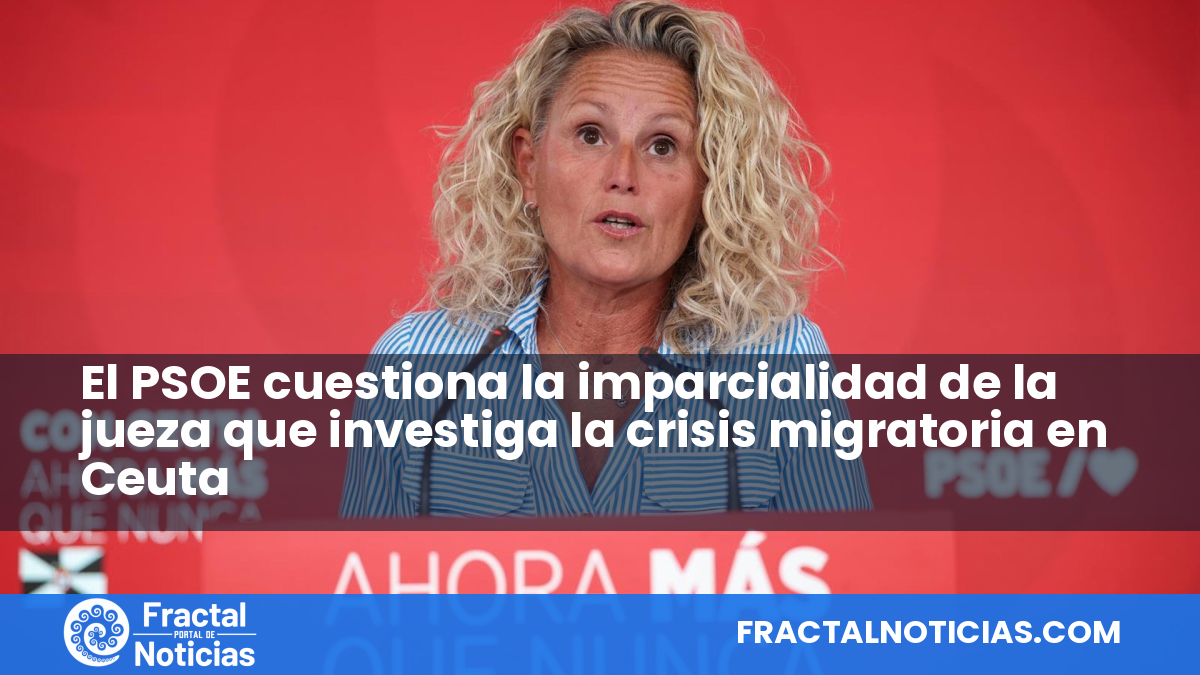 El PSOE cuestiona la imparcialidad de la jueza que investiga la crisis migratoria en Ceuta — Fractal Noticias