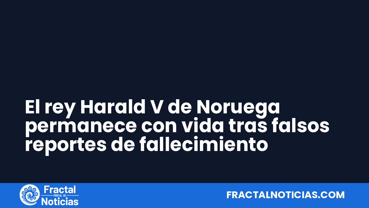 El rey Harald V de Noruega permanece con vida tras falsos reportes de fallecimiento — Fractal Noticias