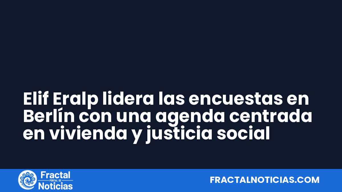 Elif Eralp lidera las encuestas en Berlín con una agenda centrada en vivienda y justicia social — Fractal Noticias