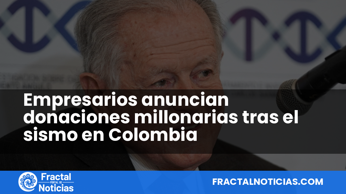 Empresarios anuncian donaciones millonarias tras el sismo en Colombia — Fractal Noticias