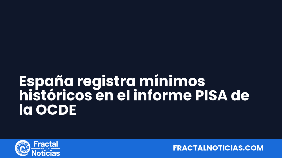 España registra mínimos históricos en el informe PISA de la OCDE — Fractal Noticias