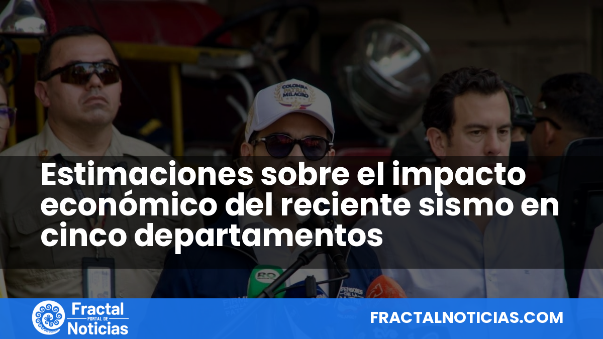 Estimaciones sobre el impacto económico del reciente sismo en cinco departamentos — Fractal Noticias