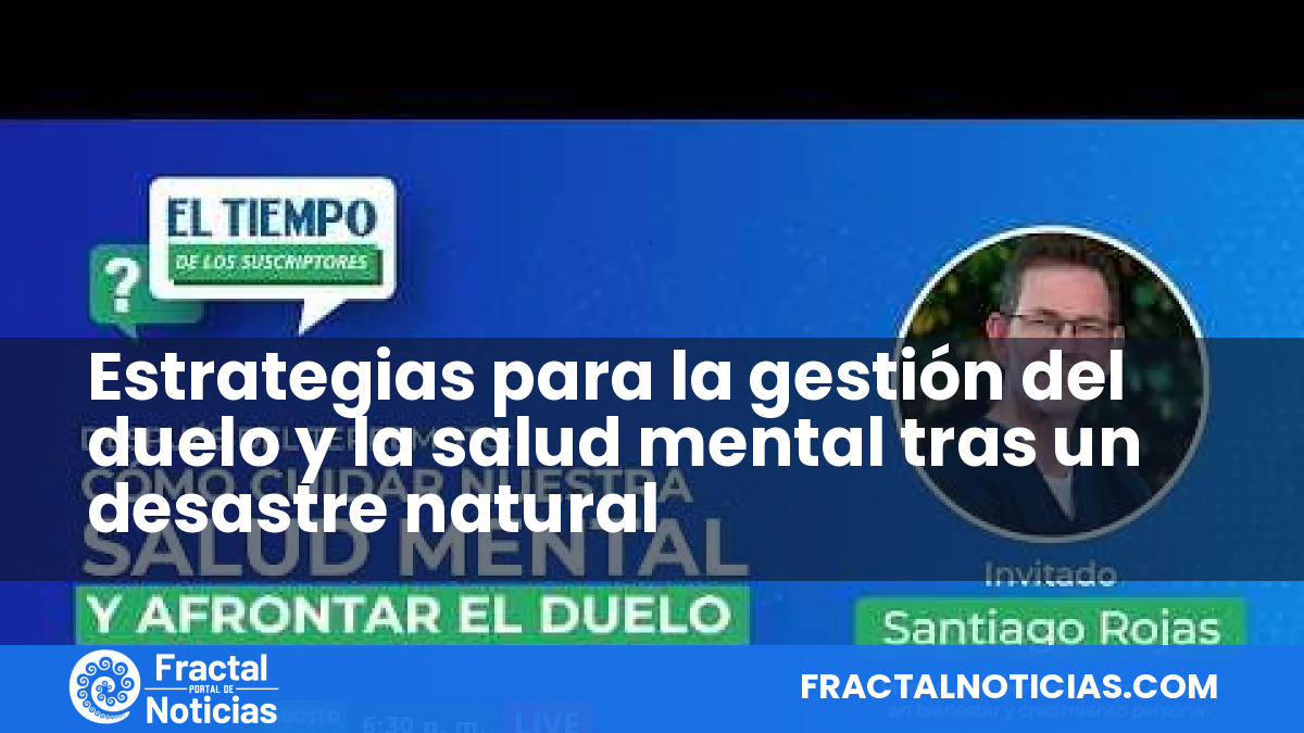 Estrategias para la gestión del duelo y la salud mental tras un desastre natural — Fractal Noticias