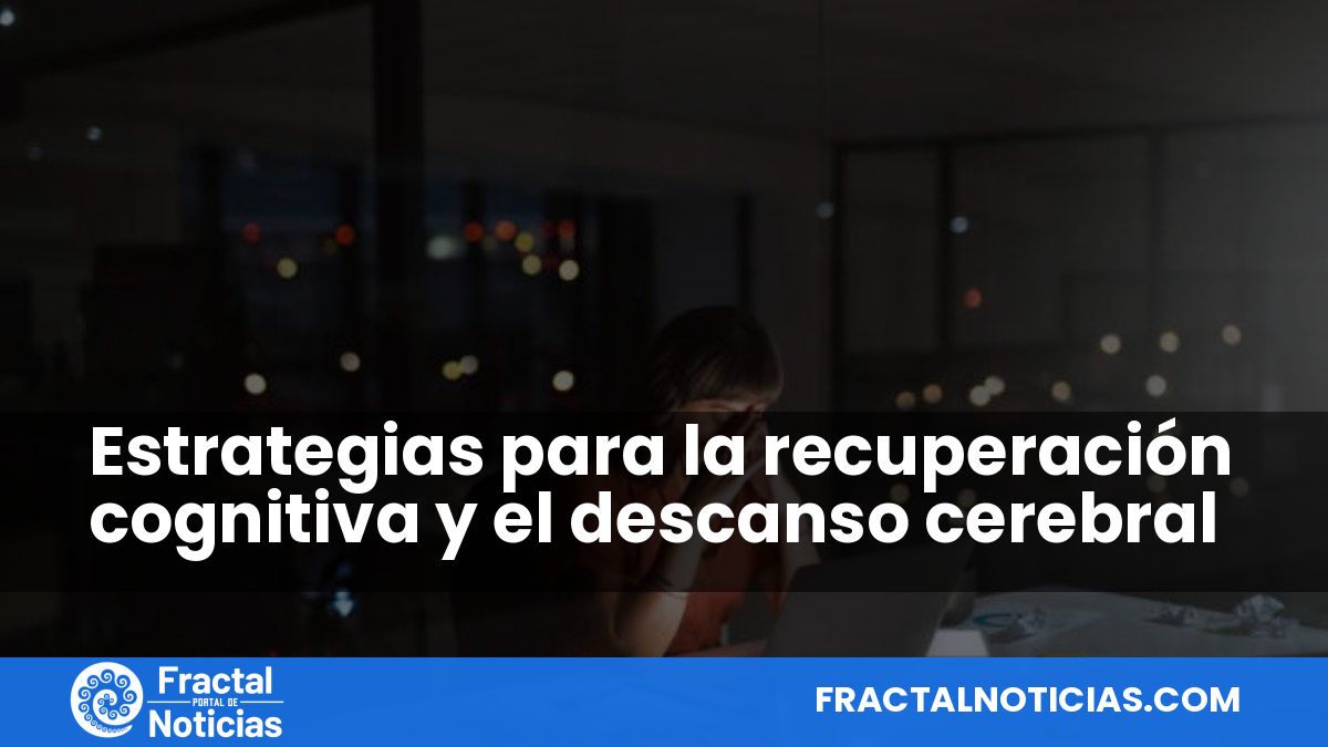 Estrategias para la recuperación cognitiva y el descanso cerebral — Fractal Noticias
