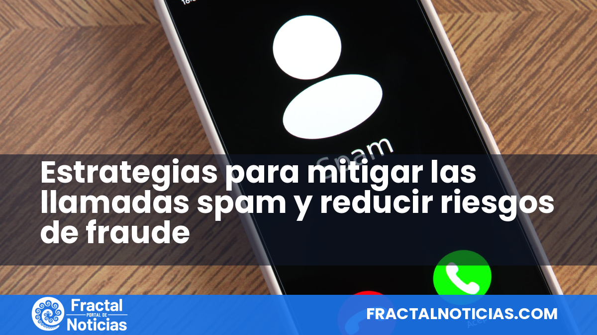Estrategias para mitigar las llamadas spam y reducir riesgos de fraude — Fractal Noticias
