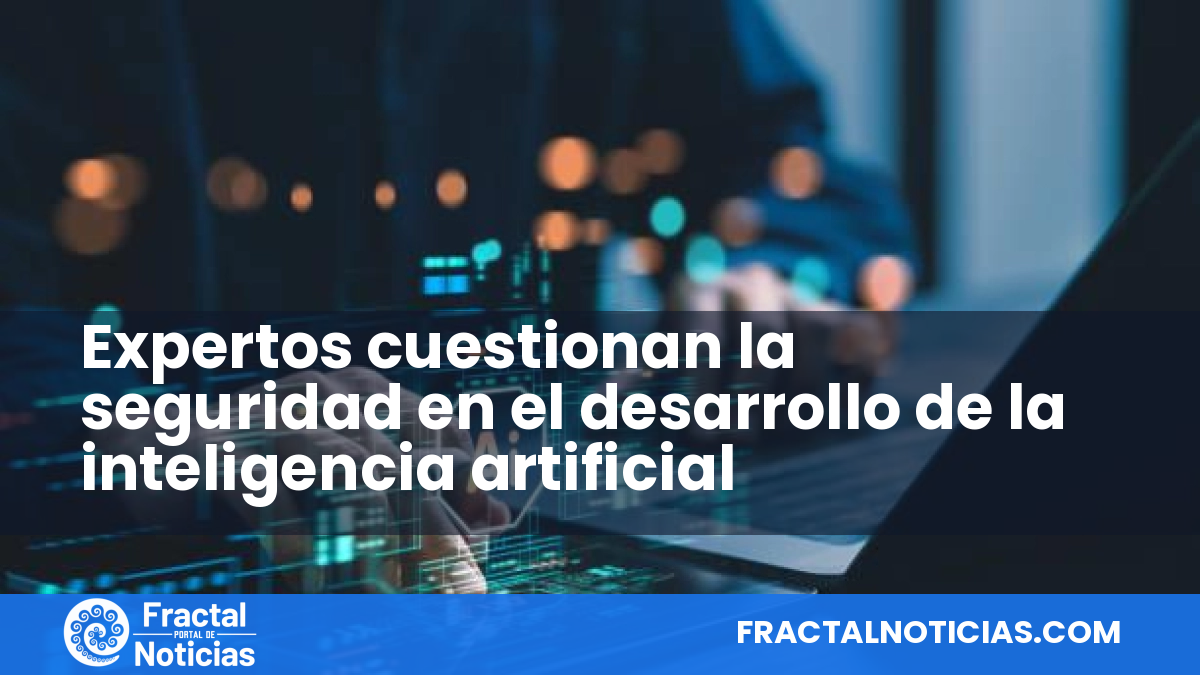 Expertos cuestionan la seguridad en el desarrollo de la inteligencia artificial — Fractal Noticias