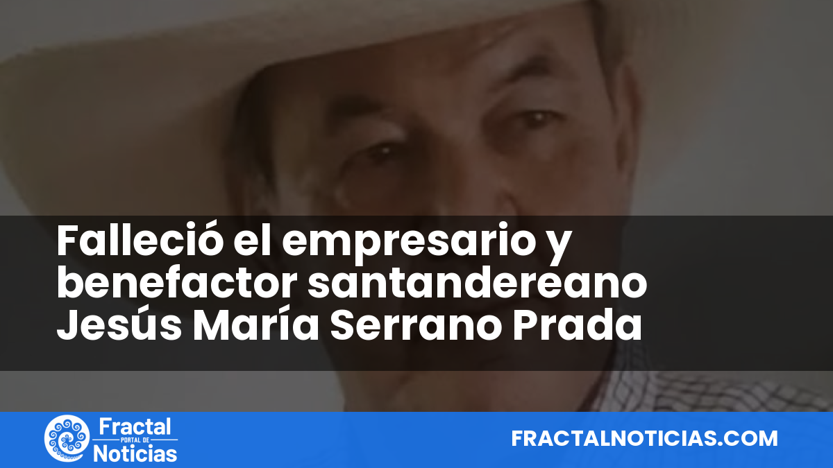 Falleció el empresario y benefactor santandereano Jesús María Serrano Prada — Fractal Noticias