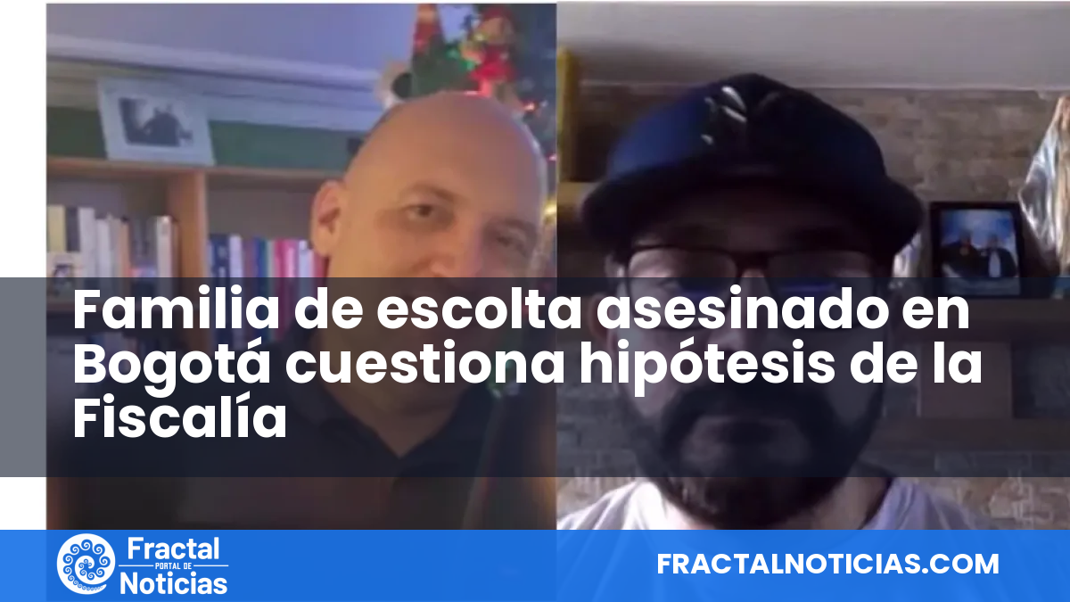 Familia de escolta asesinado en Bogotá cuestiona hipótesis de la Fiscalía — Fractal Noticias