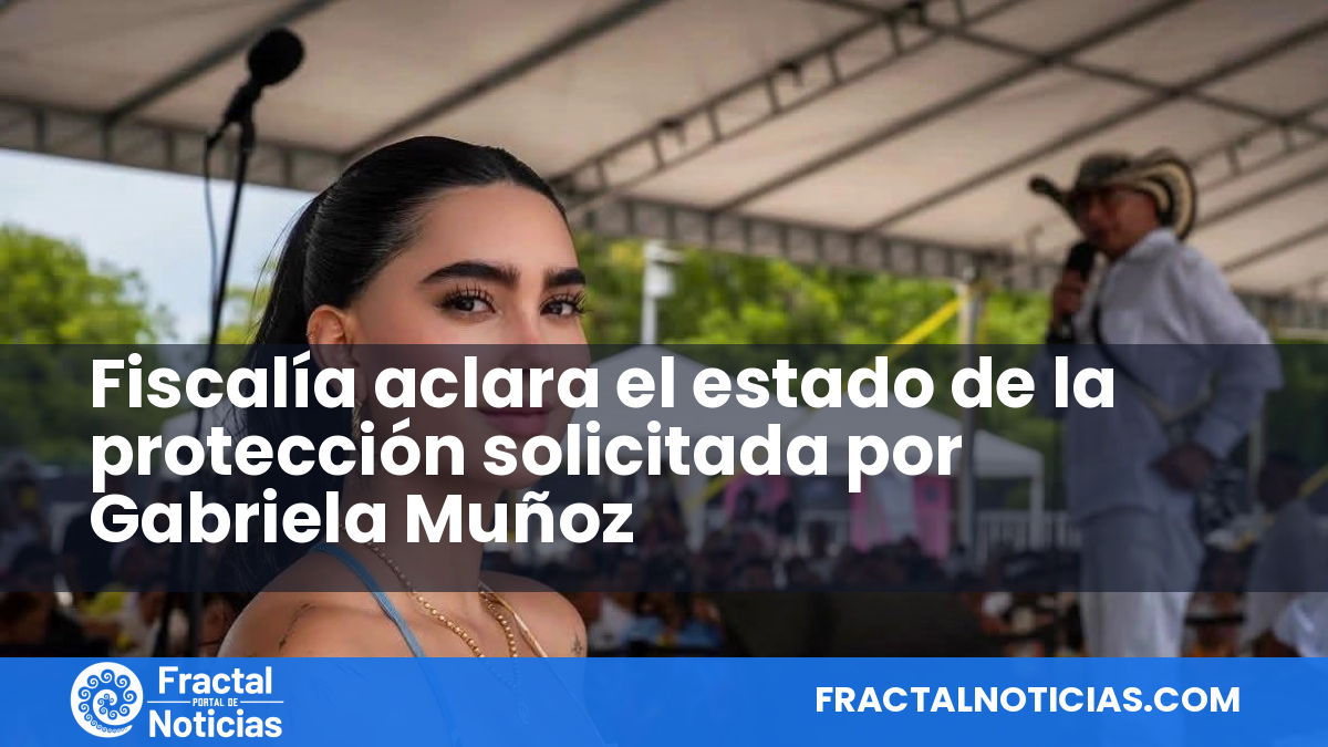 Fiscalía aclara el estado de la protección solicitada por Gabriela Muñoz — Fractal Noticias
