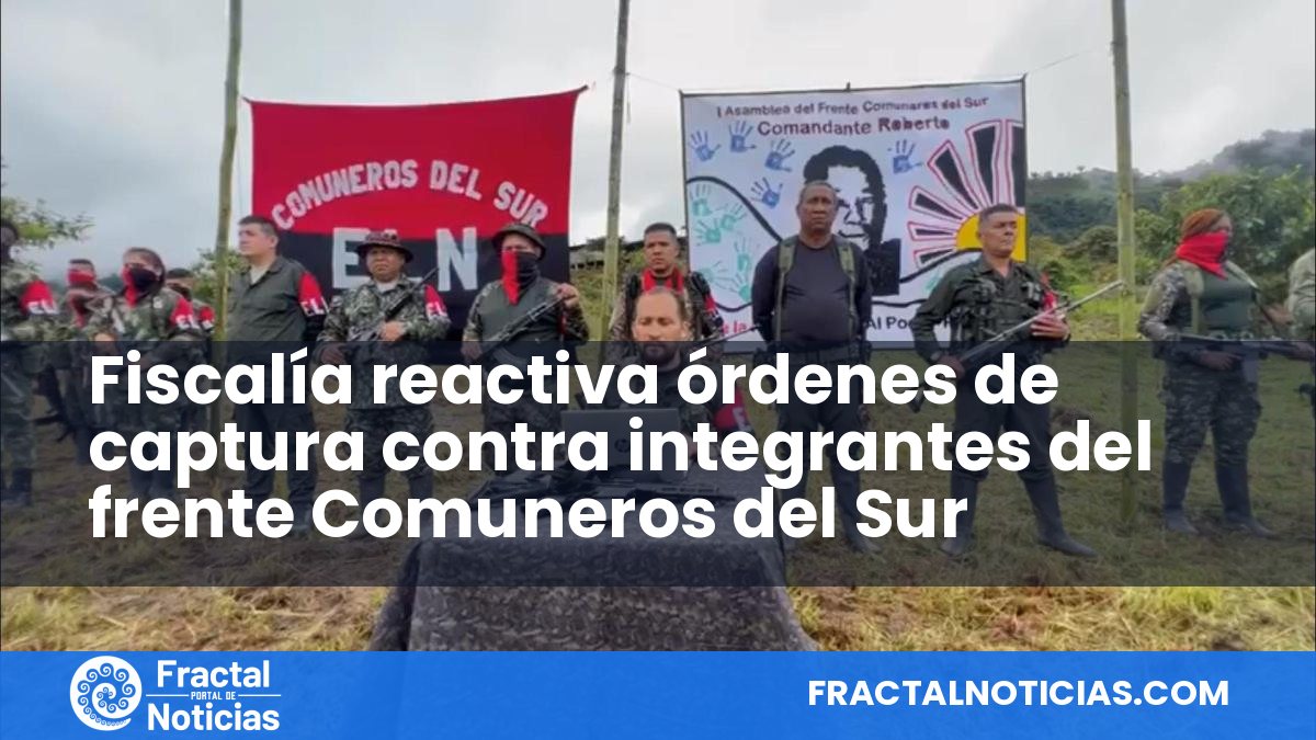 Fiscalía reactiva órdenes de captura contra integrantes del frente Comuneros del Sur — Fractal Noticias