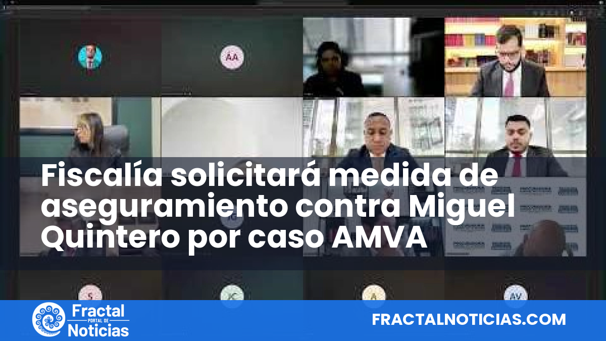 Fiscalía solicitará medida de aseguramiento contra Miguel Quintero por caso AMVA — Fractal Noticias