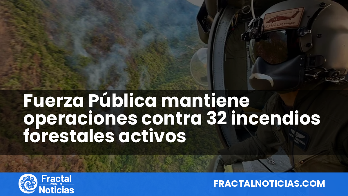 Fuerza Pública mantiene operaciones contra 32 incendios forestales activos — Fractal Noticias