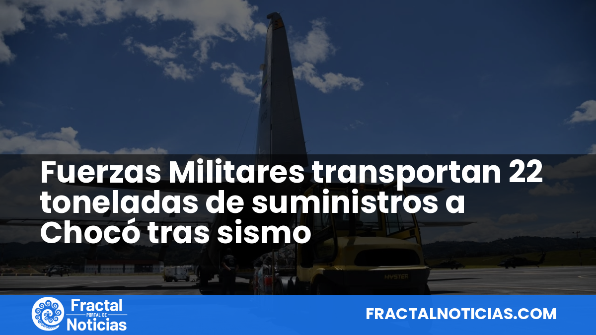 Fuerzas Militares transportan 22 toneladas de suministros a Chocó tras sismo — Fractal Noticias
