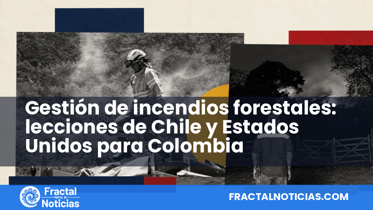Gestión de incendios forestales: lecciones de Chile y Estados Unidos para Colombia — Fractal Noticias