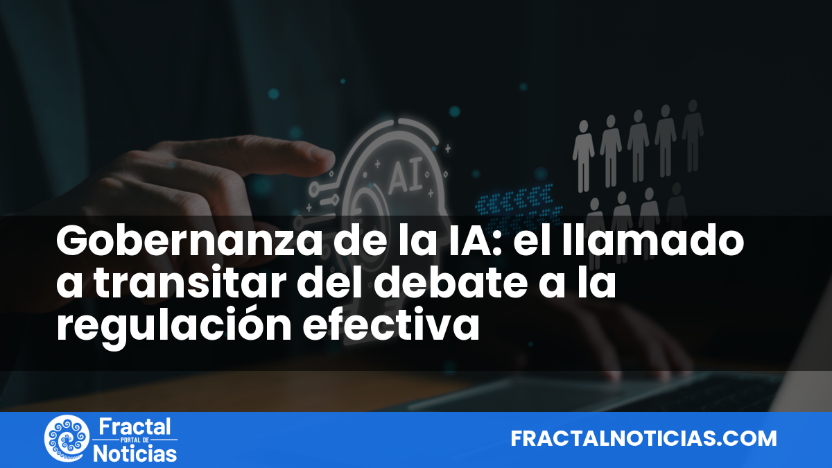 Gobernanza de la IA: el llamado a transitar del debate a la regulación efectiva — Fractal Noticias