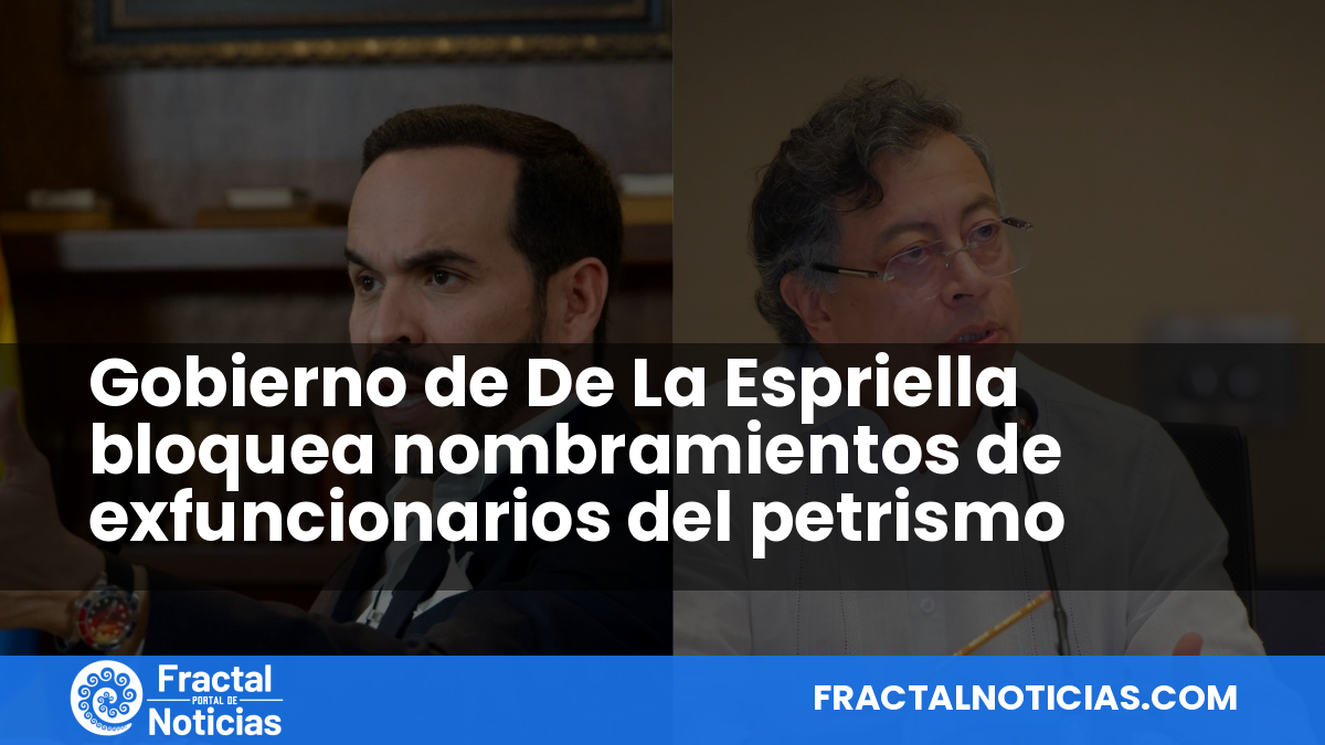 Gobierno de De La Espriella bloquea nombramientos de exfuncionarios del petrismo — Fractal Noticias