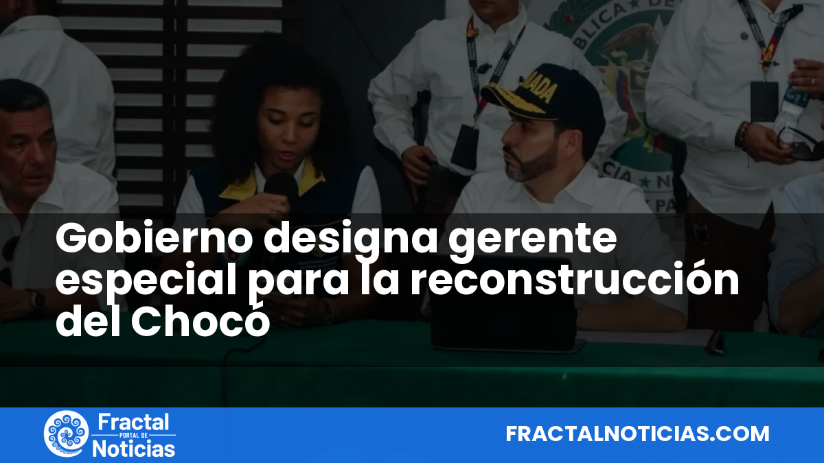 Gobierno designa gerente especial para la reconstrucción del Chocó — Fractal Noticias