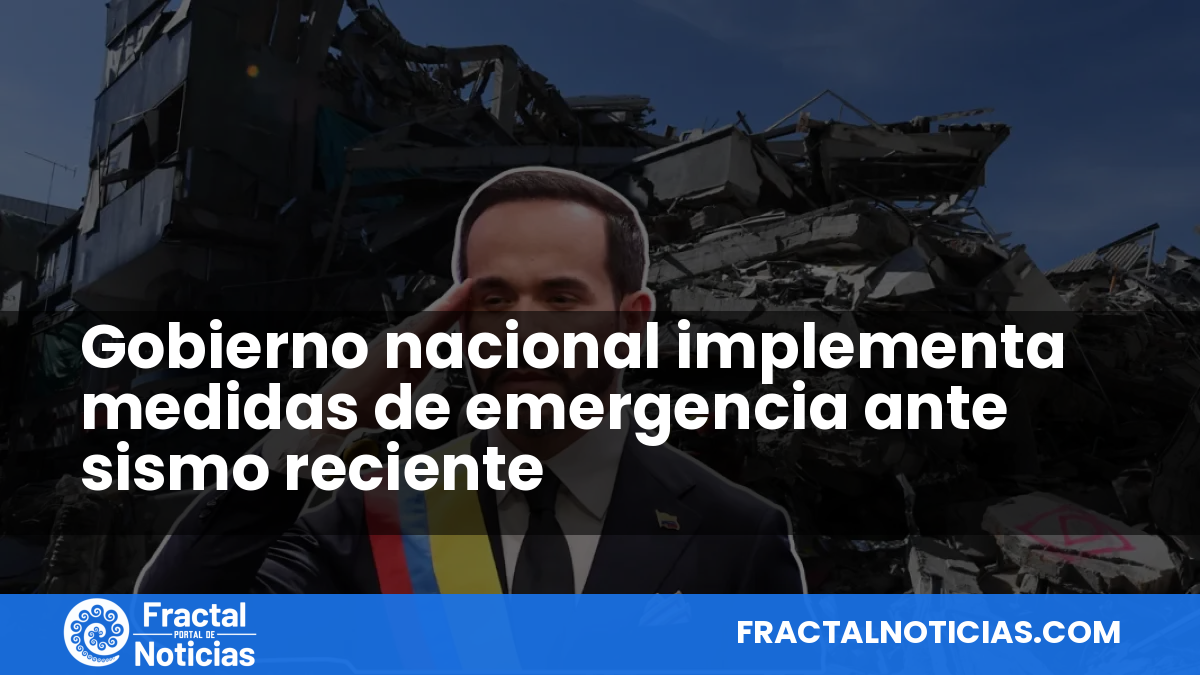 Gobierno nacional implementa medidas de emergencia ante sismo reciente — Fractal Noticias