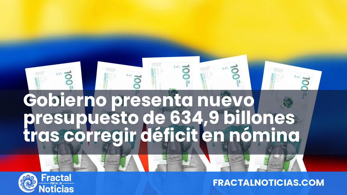 Gobierno presenta nuevo presupuesto de 634,9 billones tras corregir déficit en nómina — Fractal Noticias