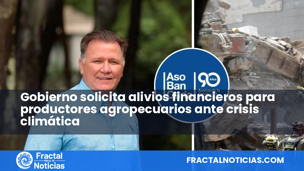 Gobierno solicita alivios financieros para productores agropecuarios ante crisis climática — Fractal Noticias