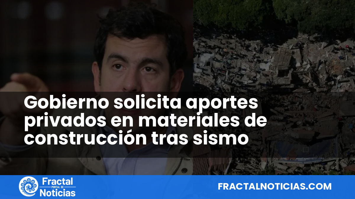Gobierno solicita aportes privados en materiales de construcción tras sismo — Fractal Noticias