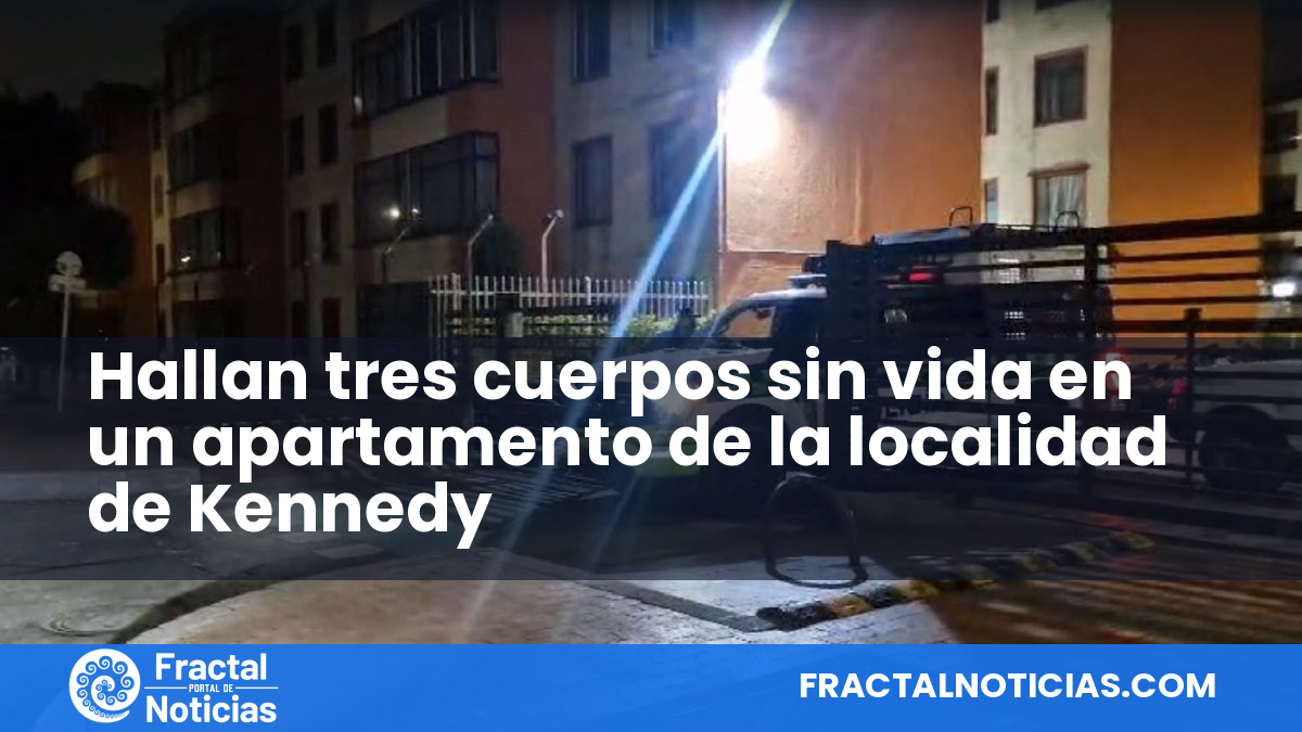 Hallan tres cuerpos sin vida en un apartamento de la localidad de Kennedy — Fractal Noticias