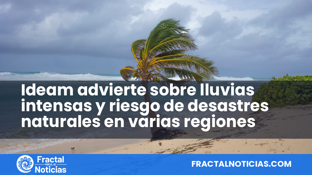 Ideam advierte sobre lluvias intensas y riesgo de desastres naturales en varias regiones — Fractal Noticias