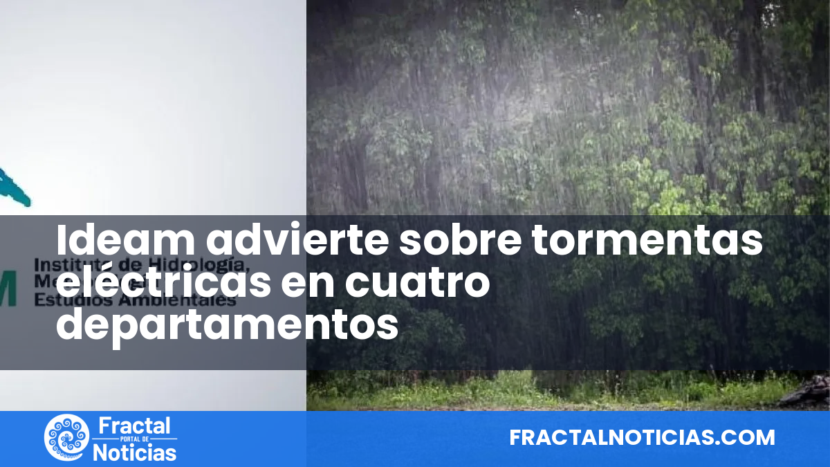 Ideam advierte sobre tormentas eléctricas en cuatro departamentos — Fractal Noticias