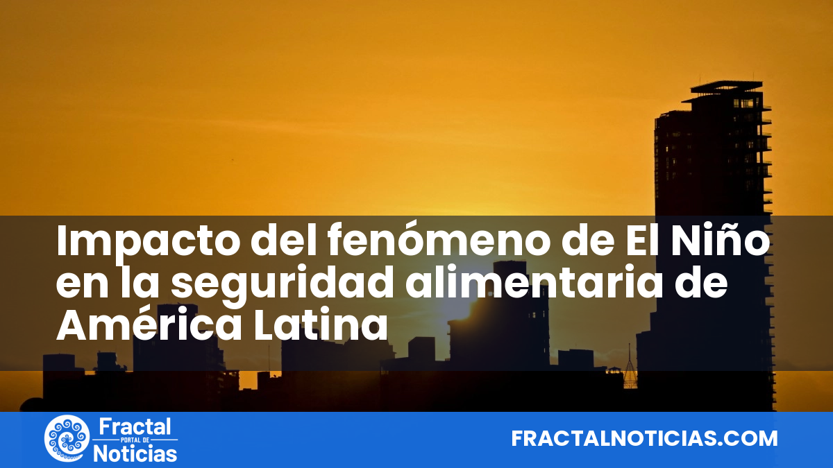 Impacto del fenómeno de El Niño en la seguridad alimentaria de América Latina — Fractal Noticias