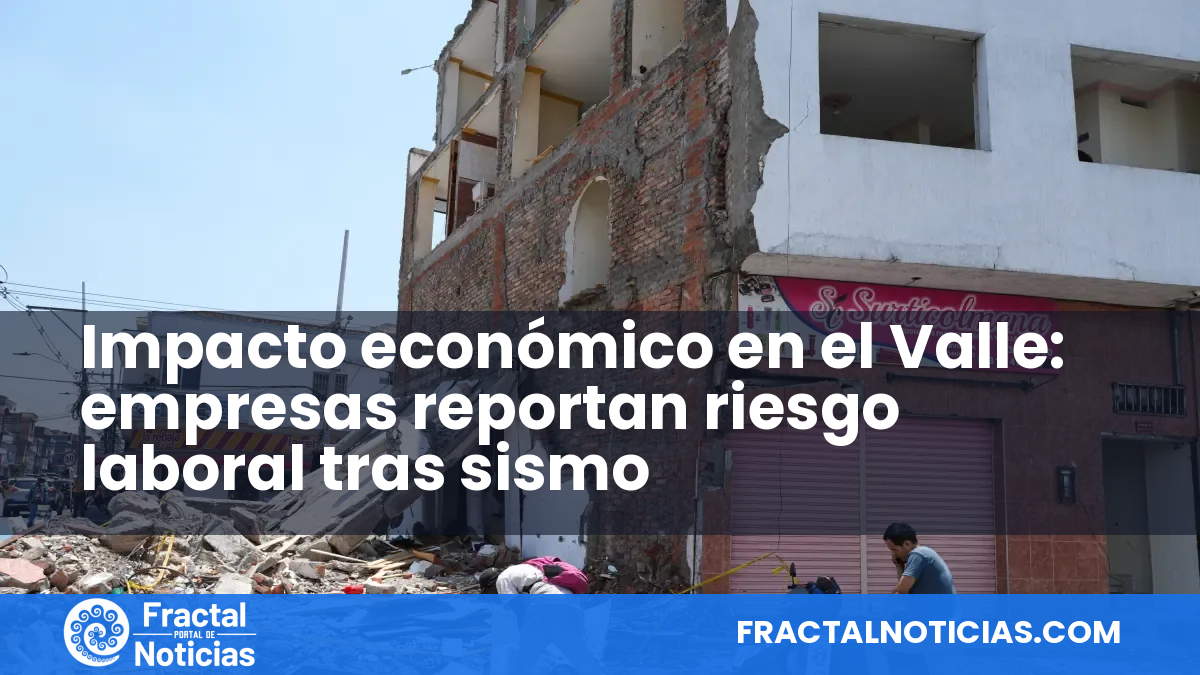 Impacto económico en el Valle: empresas reportan riesgo laboral tras sismo — Fractal Noticias