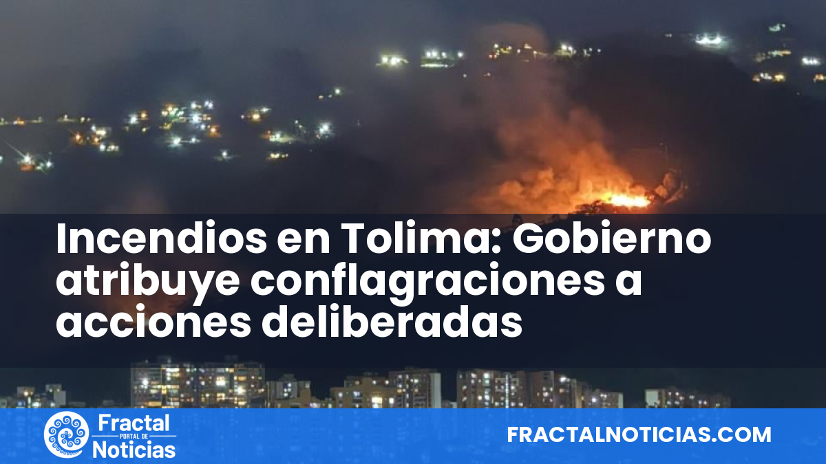 Incendios en Tolima: Gobierno atribuye conflagraciones a acciones deliberadas — Fractal Noticias