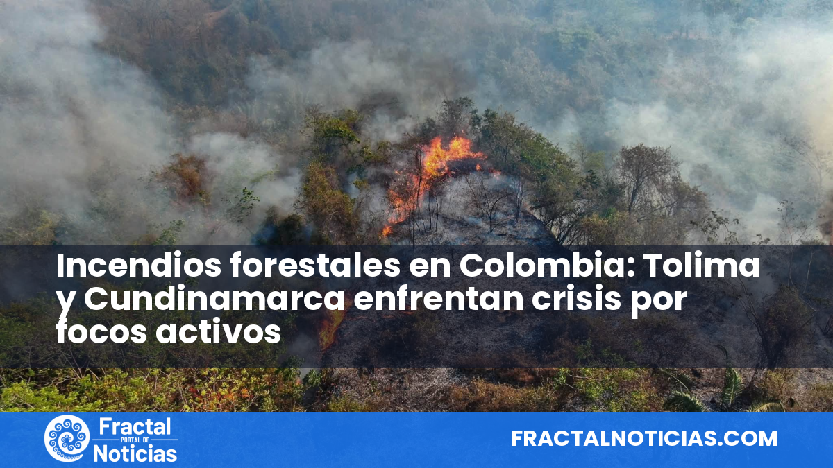 Incendios forestales en Colombia: Tolima y Cundinamarca enfrentan crisis por focos activos — Fractal Noticias