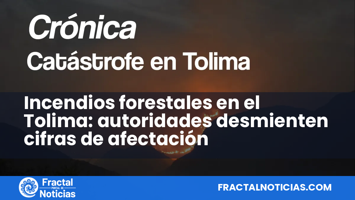 Incendios forestales en el Tolima: autoridades desmienten cifras de afectación — Fractal Noticias