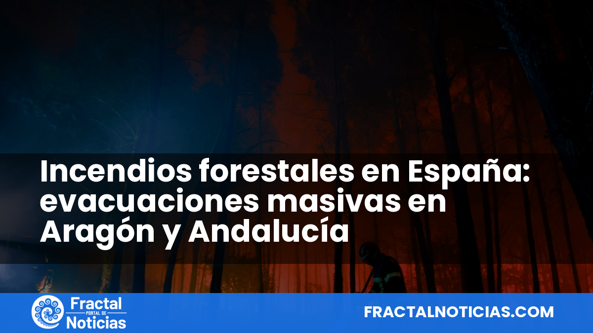 Incendios forestales en España: evacuaciones masivas en Aragón y Andalucía — Fractal Noticias
