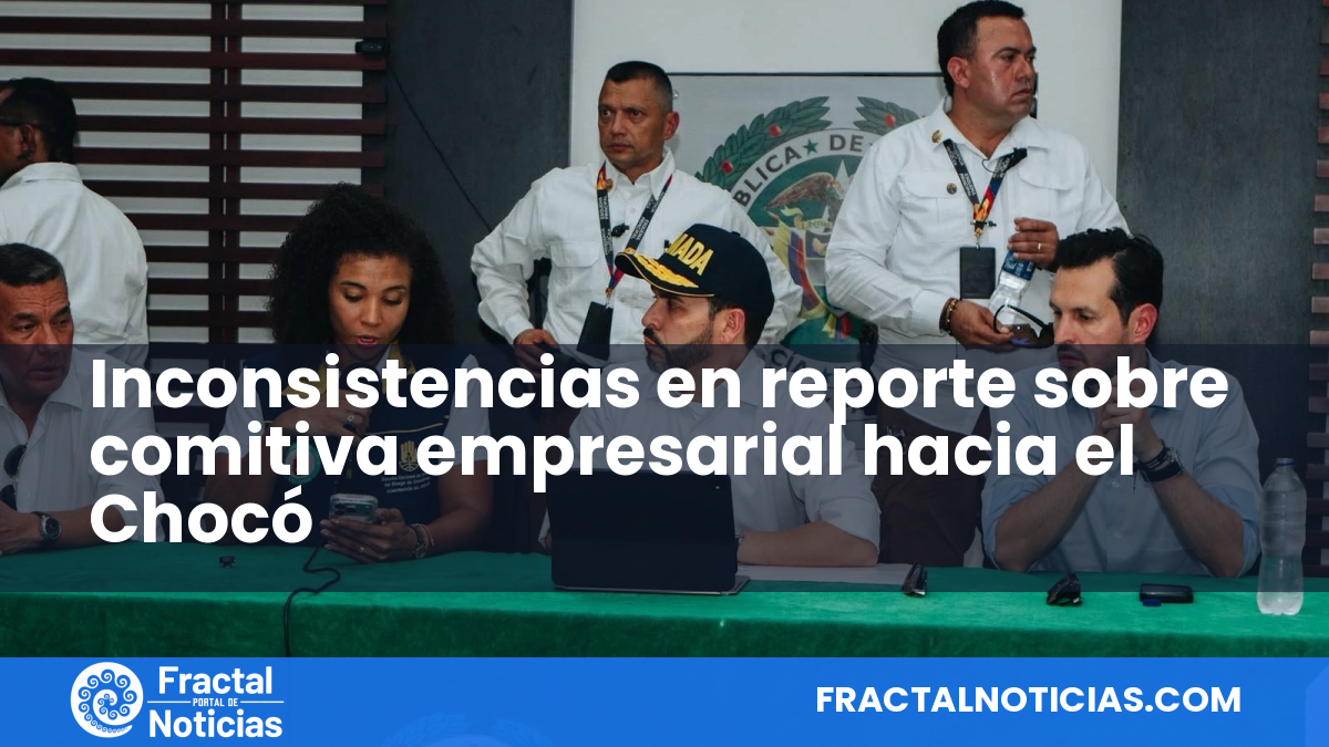 Inconsistencias en reporte sobre comitiva empresarial hacia el Chocó — Fractal Noticias