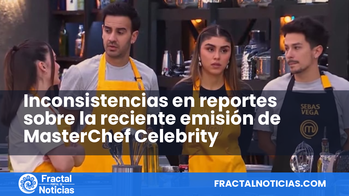Inconsistencias en reportes sobre la reciente emisión de MasterChef Celebrity — Fractal Noticias