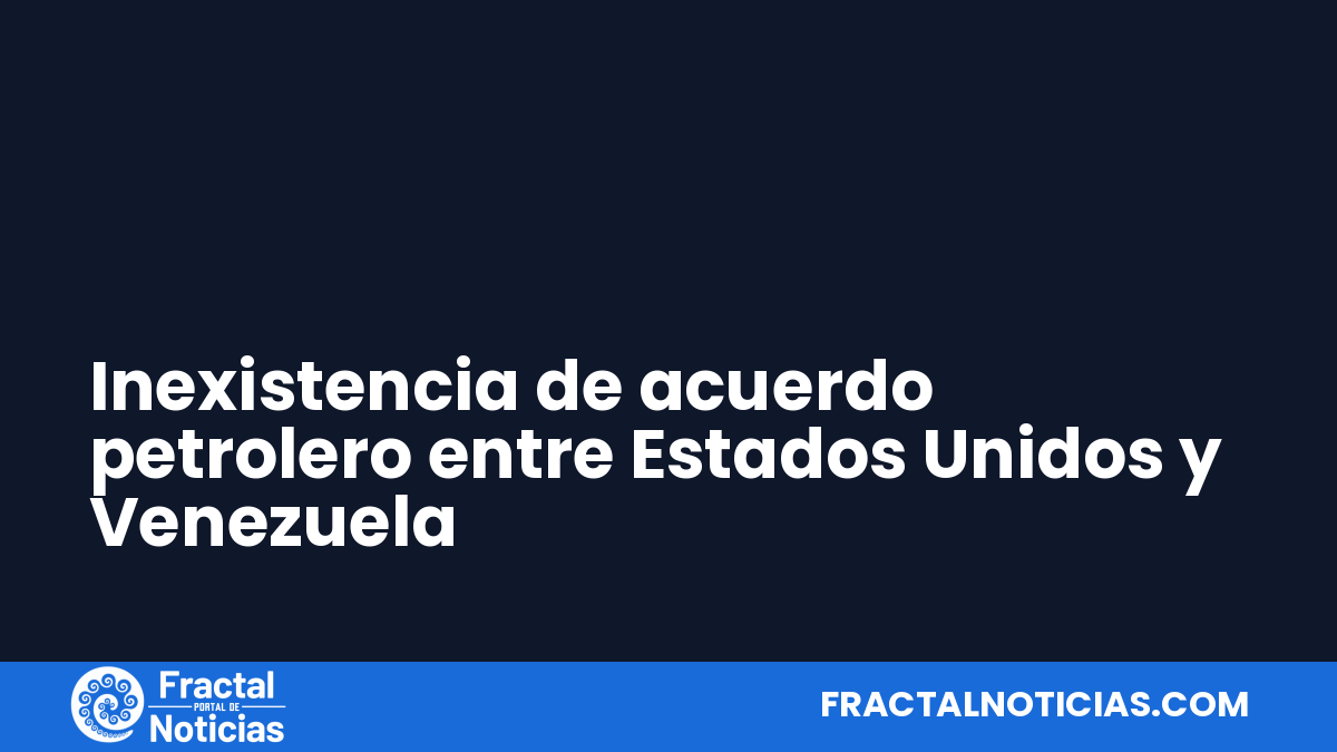Inexistencia de acuerdo petrolero entre Estados Unidos y Venezuela — Fractal Noticias