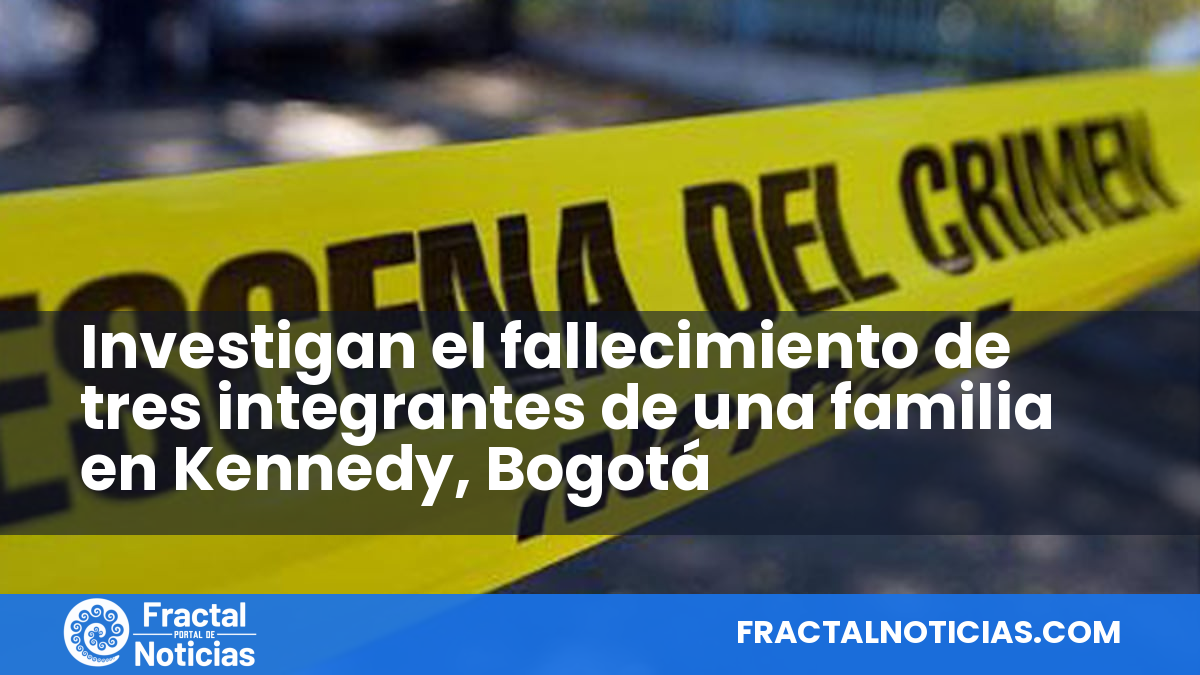 Investigan el fallecimiento de tres integrantes de una familia en Kennedy, Bogotá — Fractal Noticias