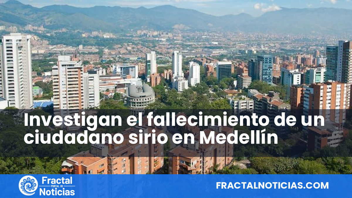 Investigan el fallecimiento de un ciudadano sirio en Medellín — Fractal Noticias