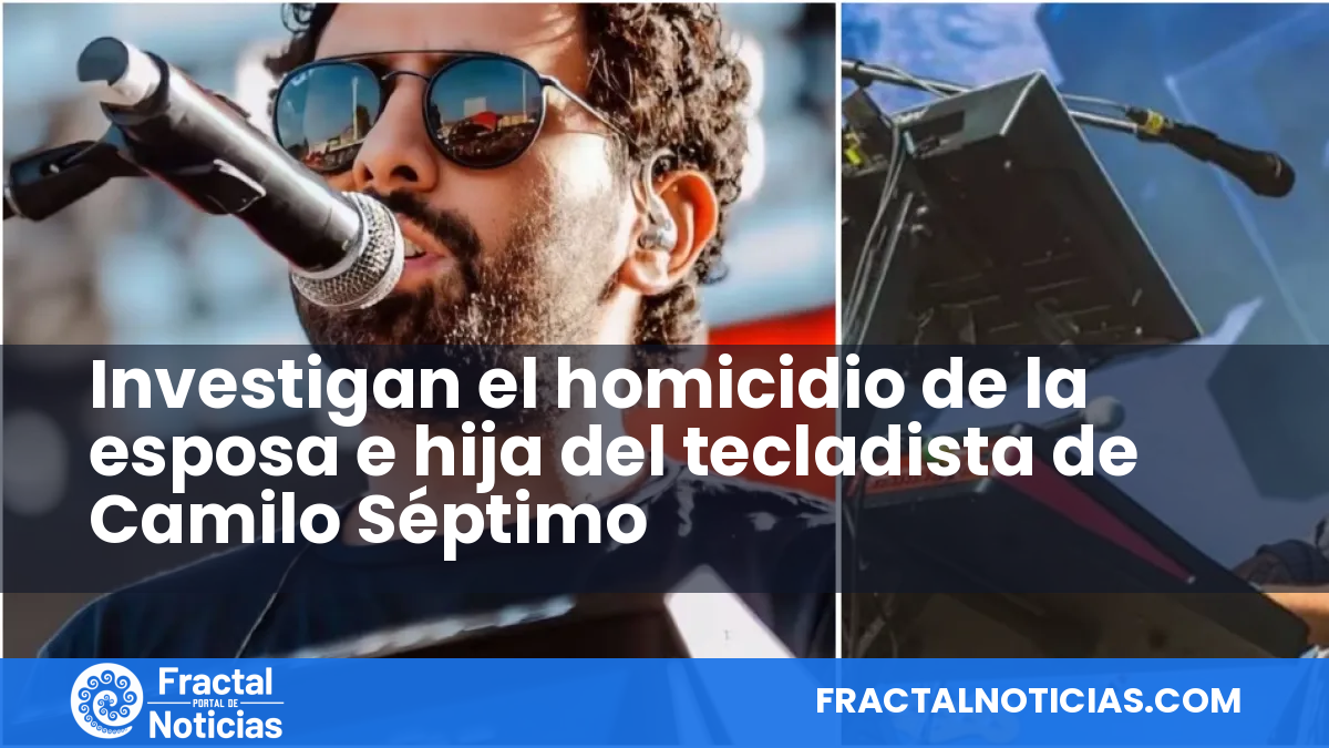Investigan el homicidio de la esposa e hija del tecladista de Camilo Séptimo — Fractal Noticias