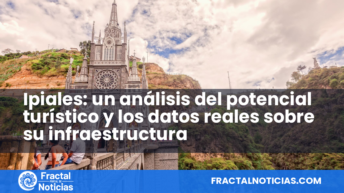 Ipiales: un análisis del potencial turístico y los datos reales sobre su infraestructura — Fractal Noticias