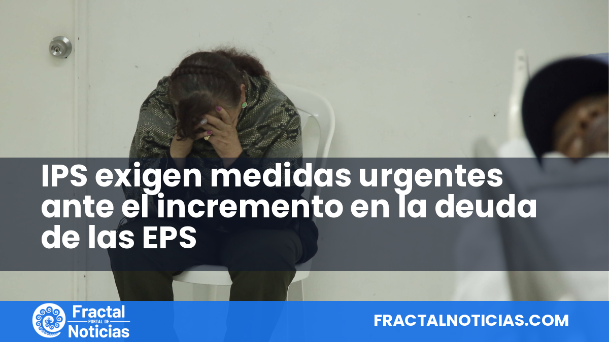 IPS exigen medidas urgentes ante el incremento en la deuda de las EPS — Fractal Noticias