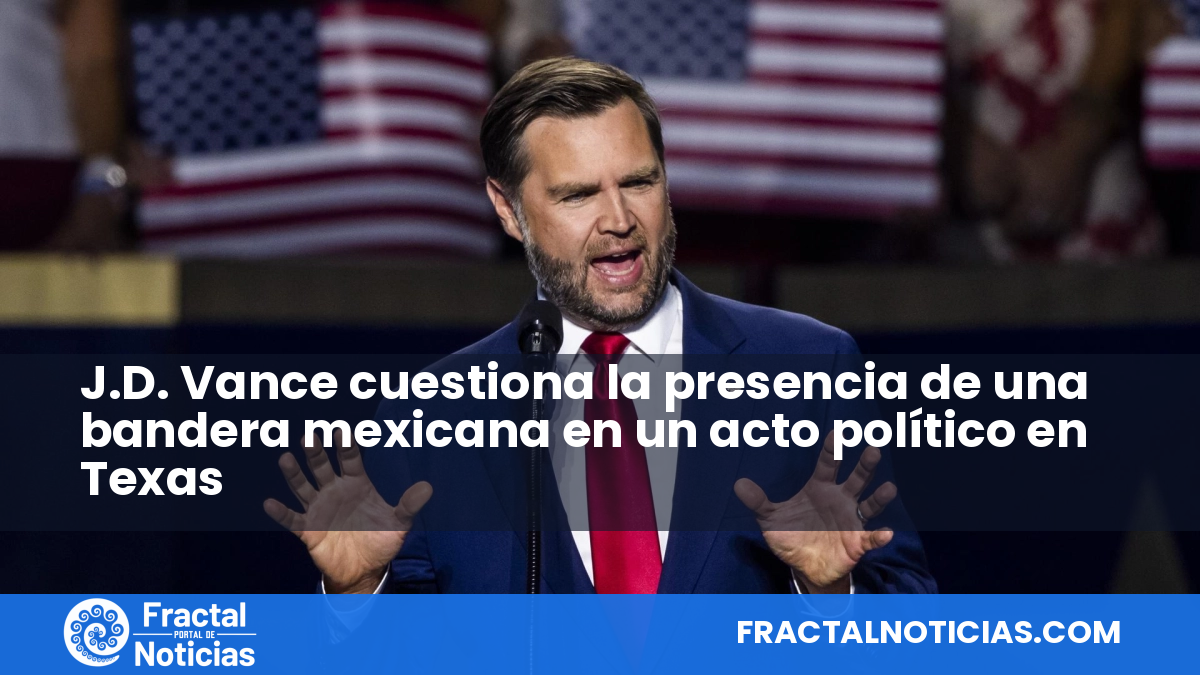 J.D. Vance cuestiona la presencia de una bandera mexicana en un acto político en Texas — Fractal Noticias